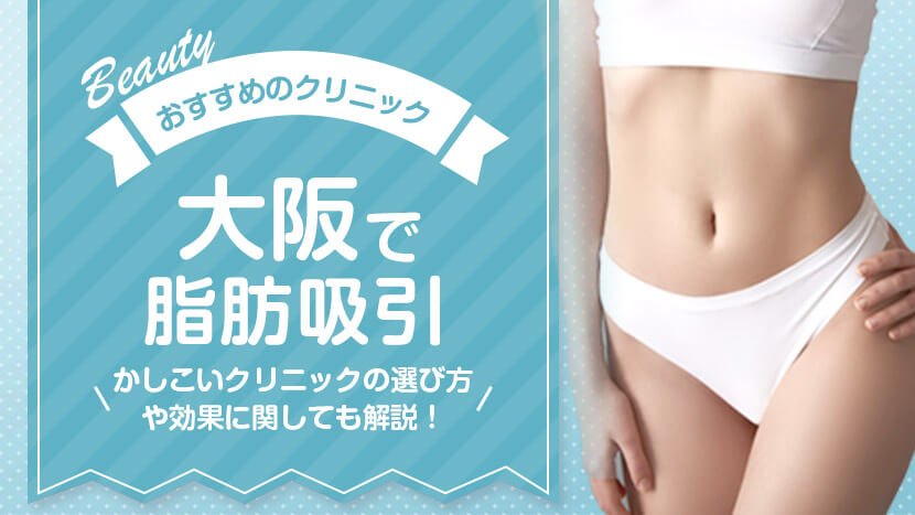 大阪で脂肪吸引を受けられるおすすめのクリニック12選！ かしこいクリニックの選び方や効果に関しても解説！